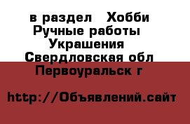  в раздел : Хобби. Ручные работы » Украшения . Свердловская обл.,Первоуральск г.